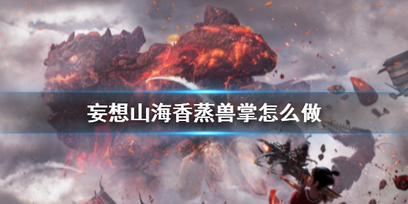 《梦想山海》香蒸兽掌怎么做 香蒸兽掌食谱介绍